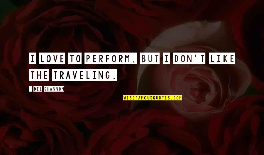 Short And Meaningful Love Quotes By Del Shannon: I love to perform. But I don't like Short And Meaningful Love Quotes By Del Shannon: I love to perform. But I don't like