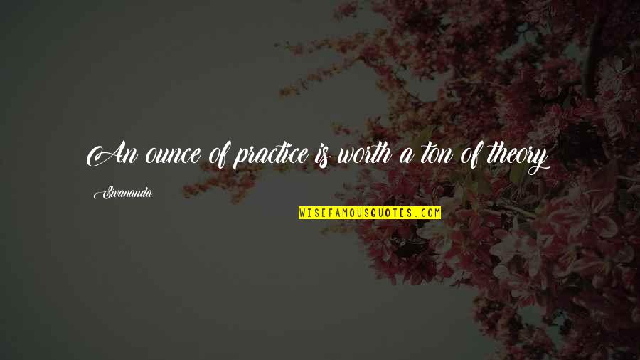 Short And Meaningful Love Quotes By Sivananda: An ounce of practice is worth a ton Short And Meaningful Love Quotes By Sivananda: An ounce of practice is worth a ton