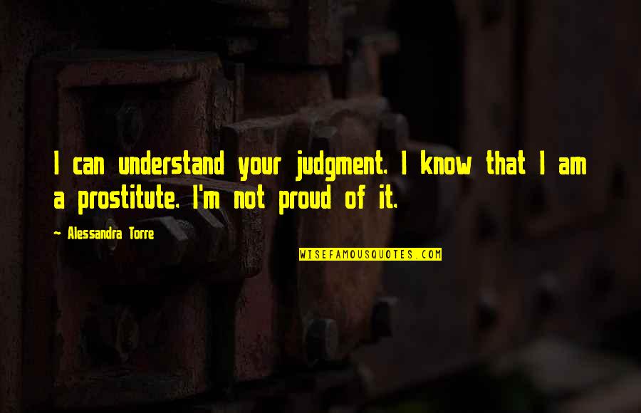 Short And Pithy Quotes By Alessandra Torre: I can understand your judgment. I know that