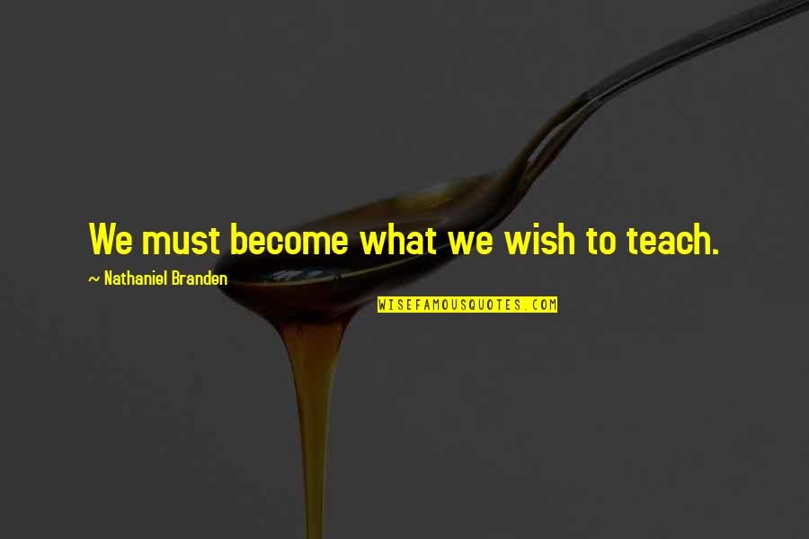 Short And Pithy Quotes By Nathaniel Branden: We must become what we wish to teach.
