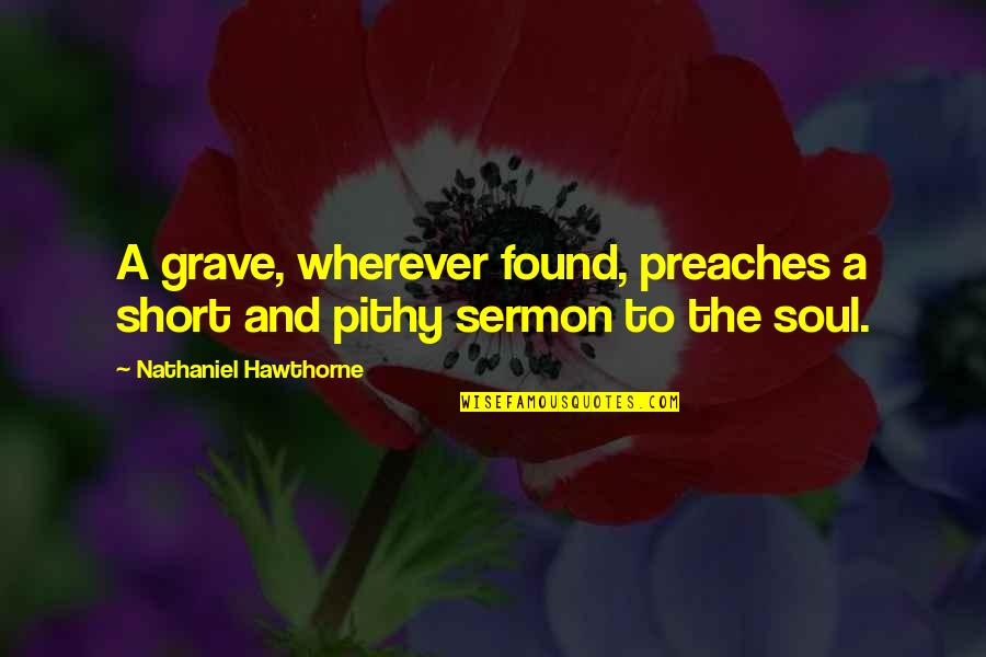 Short And Pithy Quotes By Nathaniel Hawthorne: A grave, wherever found, preaches a short and