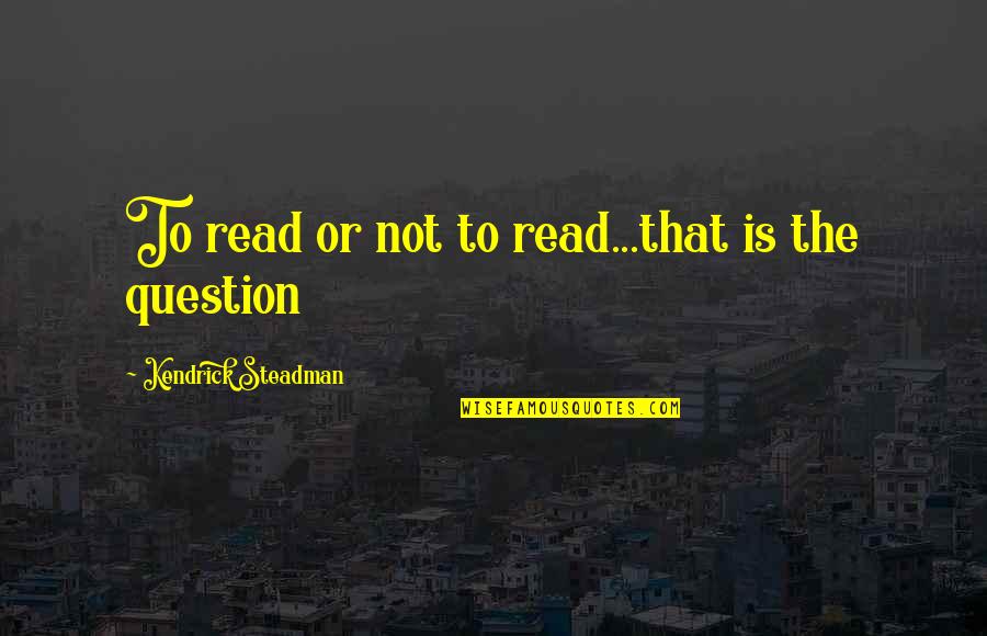 Short And Precise Quotes By Kendrick Steadman: To read or not to read...that is the