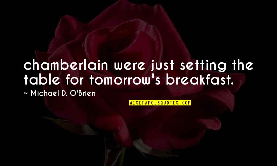 Short And Simple Romantic Quotes By Michael D. O'Brien: chamberlain were just setting the table for tomorrow's