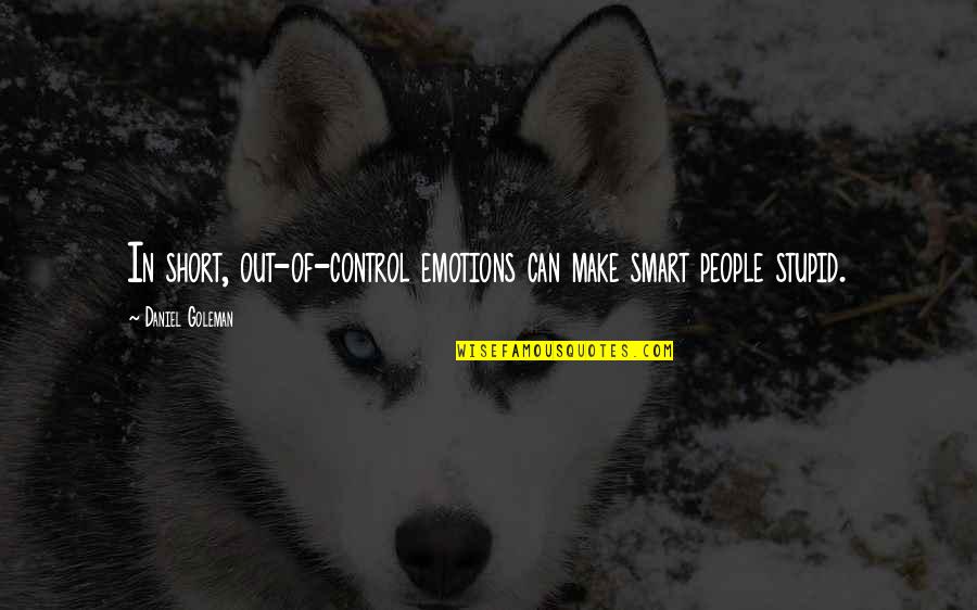 Short And Smart Quotes By Daniel Goleman: In short, out-of-control emotions can make smart people