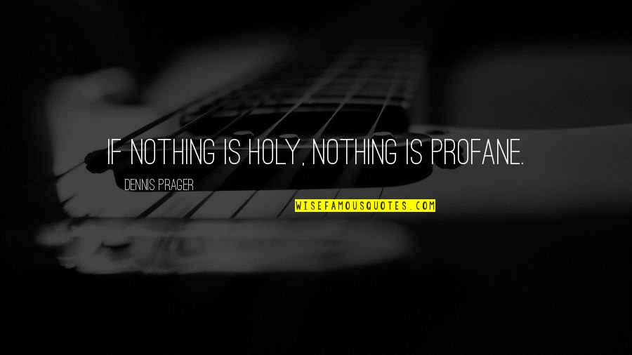 Short And Smart Quotes By Dennis Prager: If nothing is holy, nothing is profane.