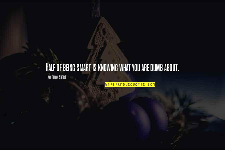 Short And Smart Quotes By Solomon Short: Half of being smart is knowing what you