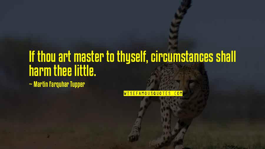 Short And Sweet Clever Quotes By Martin Farquhar Tupper: If thou art master to thyself, circumstances shall