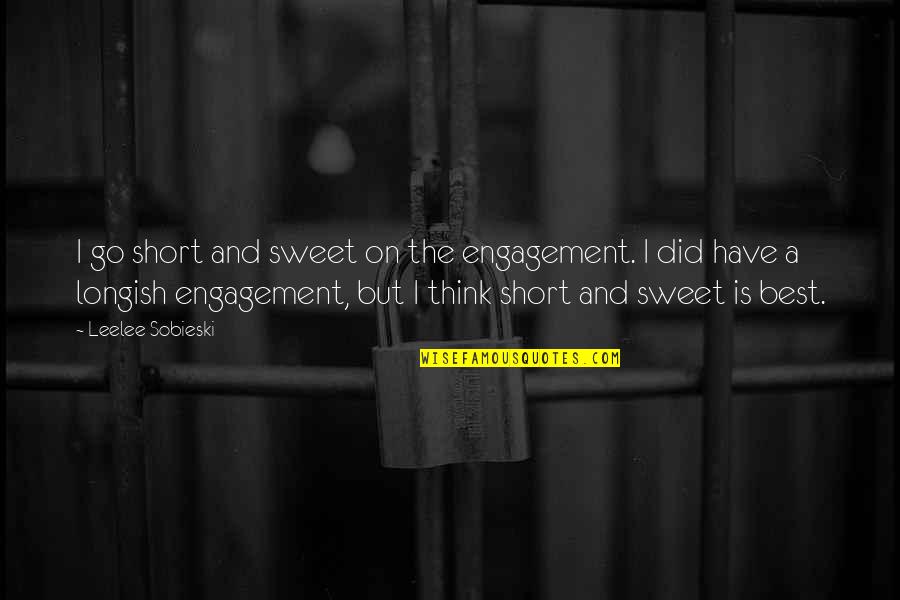 Short And Sweet Quotes By Leelee Sobieski: I go short and sweet on the engagement.