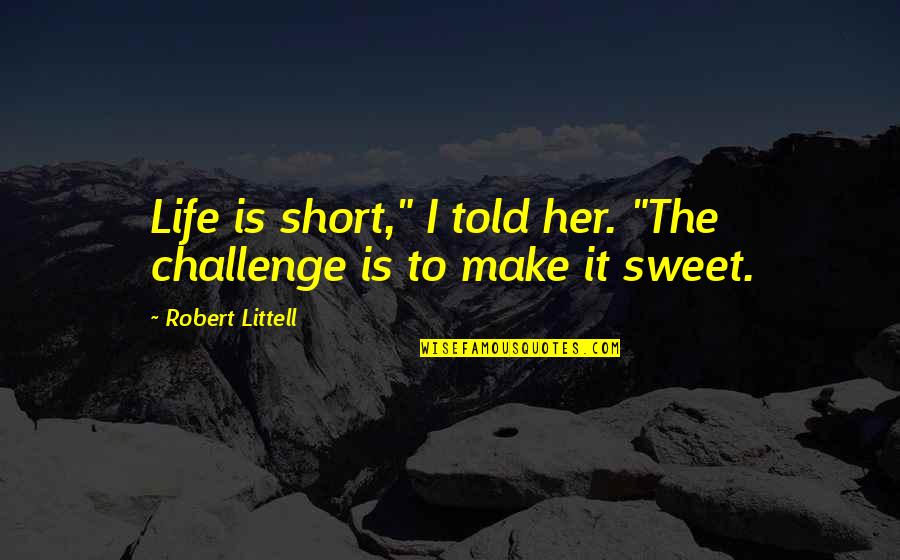 Short And Sweet Quotes By Robert Littell: Life is short," I told her. "The challenge Short And Sweet Quotes By Robert Littell: Life is short," I told her. "The challenge