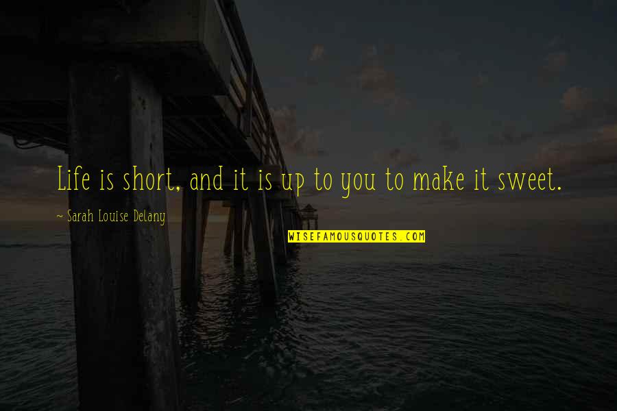 Short And Sweet Quotes By Sarah Louise Delany: Life is short, and it is up to Short And Sweet Quotes By Sarah Louise Delany: Life is short, and it is up to