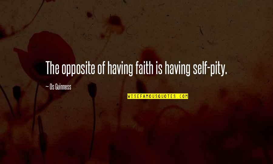 Short And Sweet Team Quotes By Os Guinness: The opposite of having faith is having self-pity.