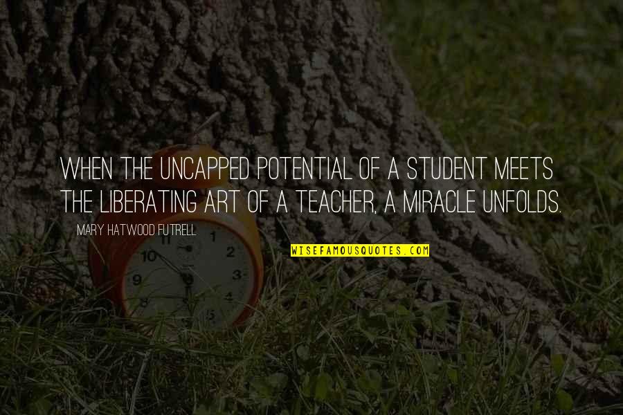 Short And Thick Quotes By Mary Hatwood Futrell: When the uncapped potential of a student meets