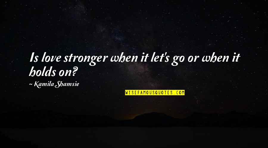 Short Anti Capitalism Quotes By Kamila Shamsie: Is love stronger when it let's go or