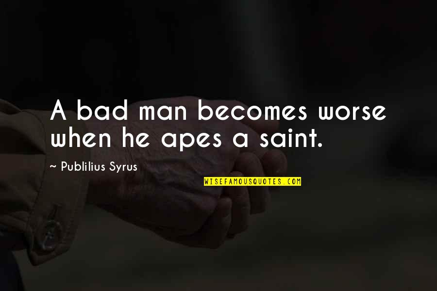 Short Anzac Quotes By Publilius Syrus: A bad man becomes worse when he apes Short Anzac Quotes By Publilius Syrus: A bad man becomes worse when he apes
