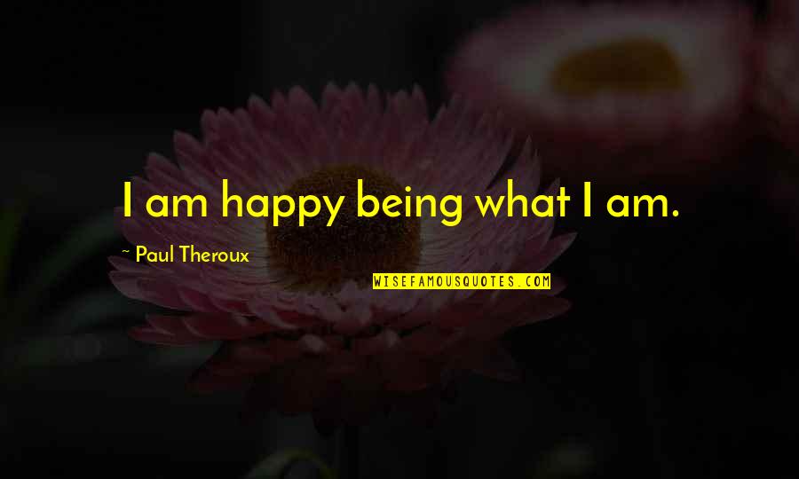 Short Appreciation Quotes By Paul Theroux: I am happy being what I am.