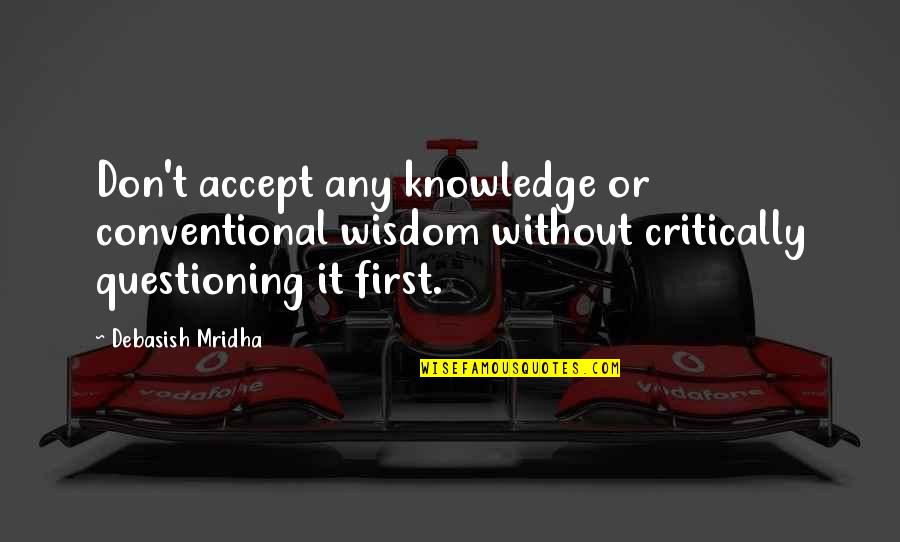 Short Armed Forces Quotes By Debasish Mridha: Don't accept any knowledge or conventional wisdom without Short Armed Forces Quotes By Debasish Mridha: Don't accept any knowledge or conventional wisdom without