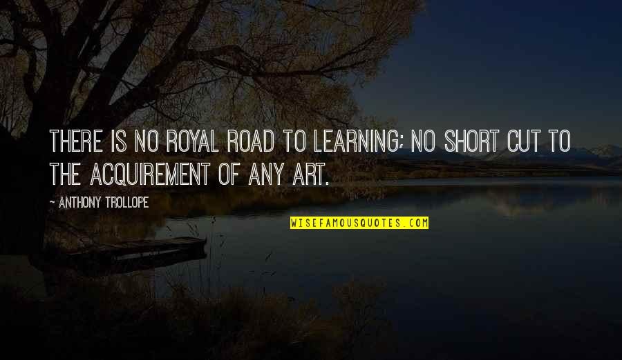 Short Art Quotes By Anthony Trollope: There is no royal road to learning; no
