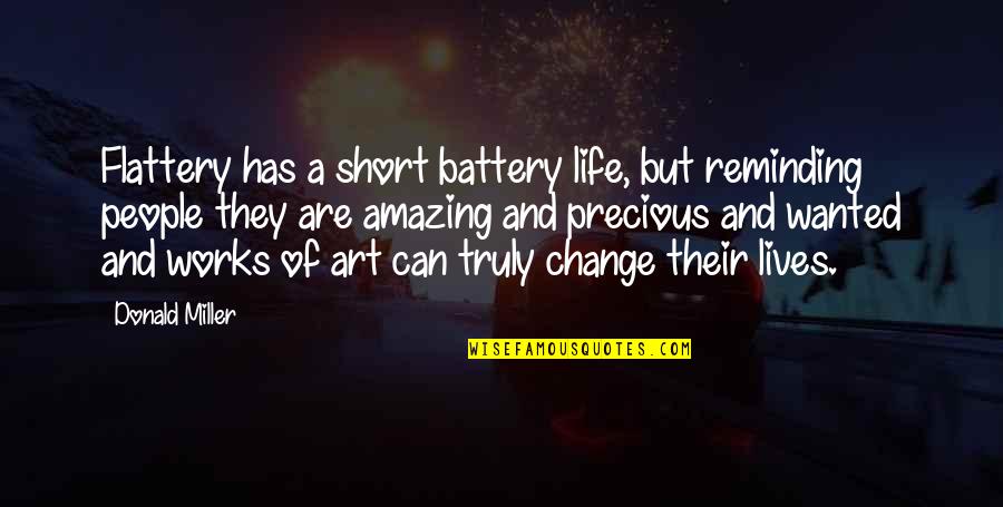 Short Art Quotes By Donald Miller: Flattery has a short battery life, but reminding