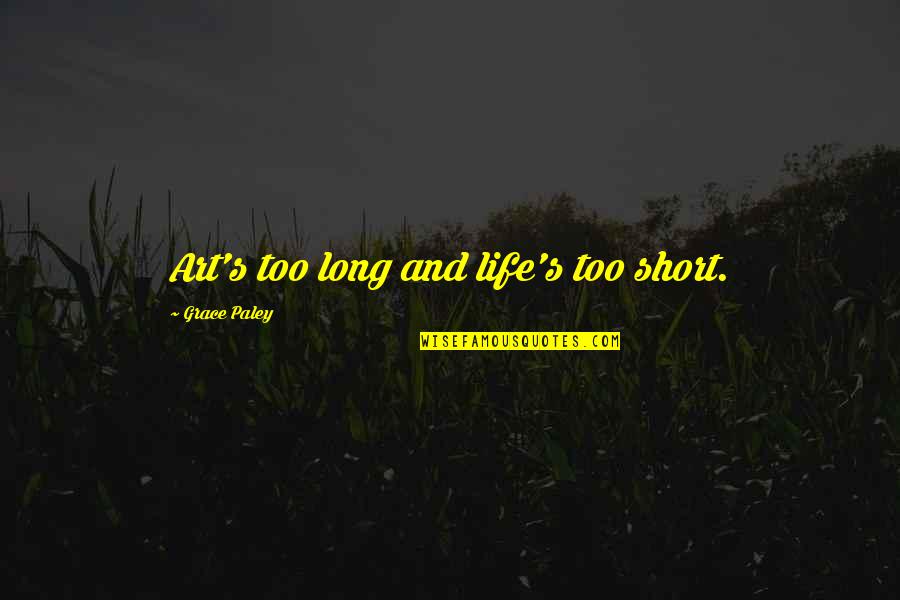 Short Art Quotes By Grace Paley: Art's too long and life's too short.