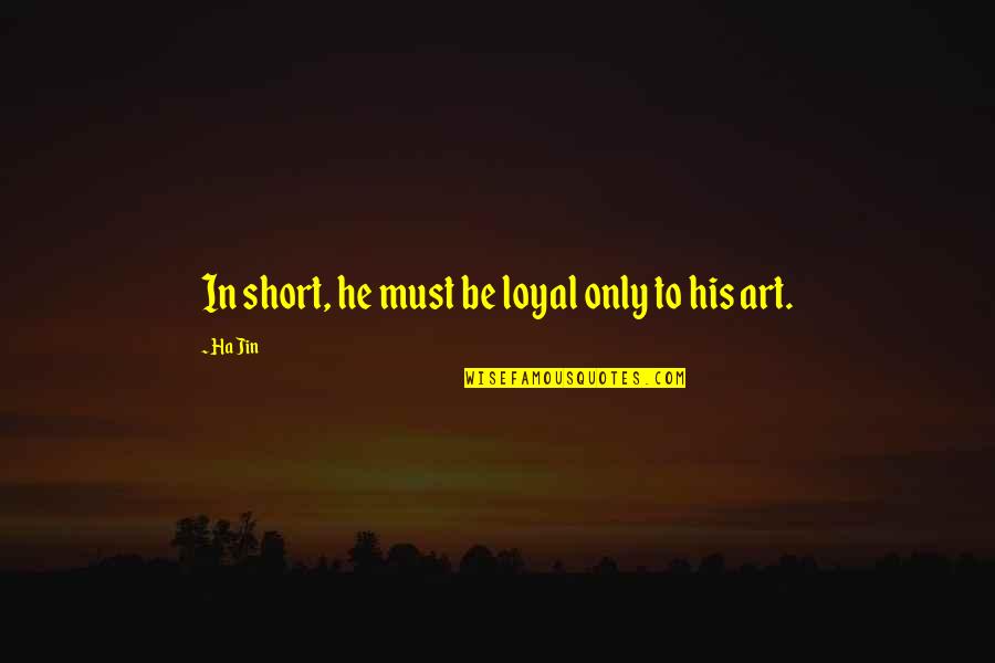 Short Art Quotes By Ha Jin: In short, he must be loyal only to