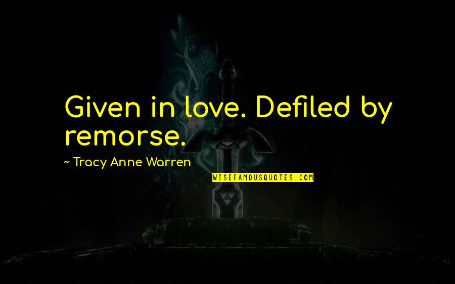 Short Astig Quotes By Tracy Anne Warren: Given in love. Defiled by remorse. Short Astig Quotes By Tracy Anne Warren: Given in love. Defiled by remorse.