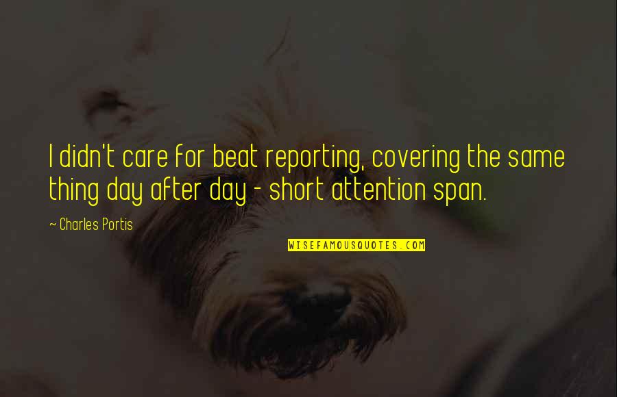 Short Attention Span Quotes By Charles Portis: I didn't care for beat reporting, covering the