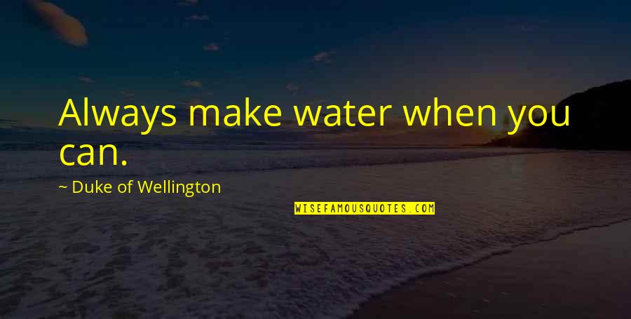 Short Aztec Quotes By Duke Of Wellington: Always make water when you can.