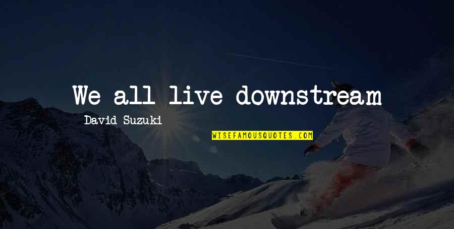 Short Basketball Quotes By David Suzuki: We all live downstream Short Basketball Quotes By David Suzuki: We all live downstream