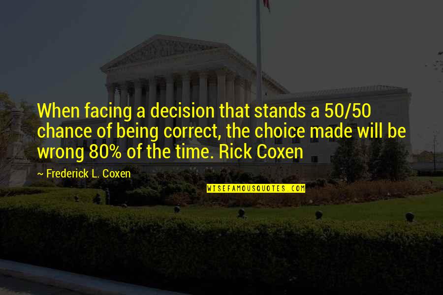 Short Battle Quotes By Frederick L. Coxen: When facing a decision that stands a 50/50