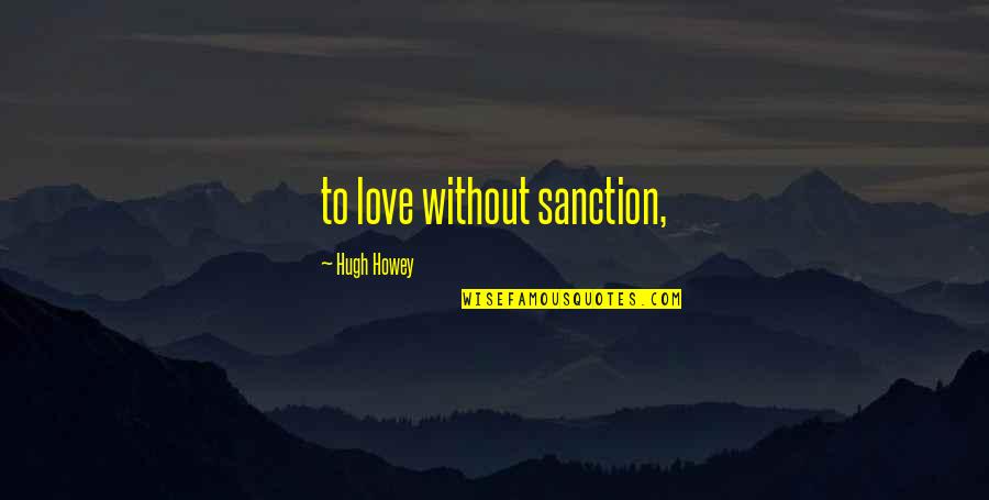 Short Beautiful Life Quotes By Hugh Howey: to love without sanction,