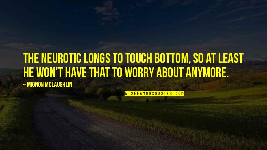 Short Beautiful Life Quotes By Mignon McLaughlin: The neurotic longs to touch bottom, so at