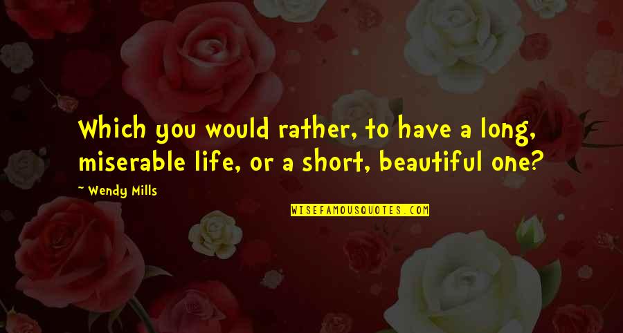 Short Beautiful Life Quotes By Wendy Mills: Which you would rather, to have a long,