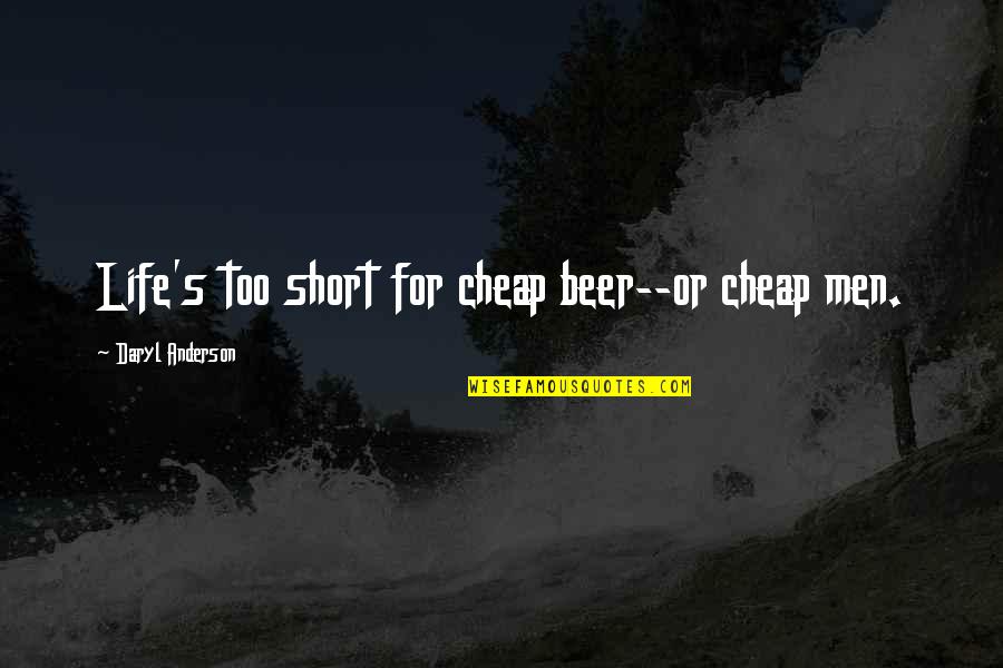 Short Beer Quotes By Daryl Anderson: Life's too short for cheap beer--or cheap men. Short Beer Quotes By Daryl Anderson: Life's too short for cheap beer--or cheap men.