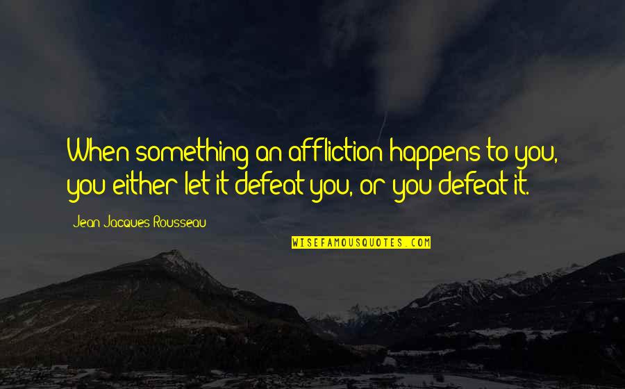 Short Being Relentless Quotes By Jean-Jacques Rousseau: When something an affliction happens to you, you Short Being Relentless Quotes By Jean-Jacques Rousseau: When something an affliction happens to you, you