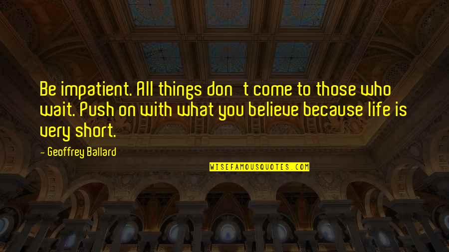 Short Believe Quotes By Geoffrey Ballard: Be impatient. All things don't come to those