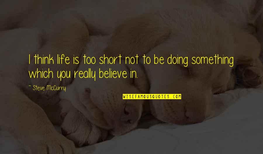 Short Believe Quotes By Steve McCurry: I think life is too short not to