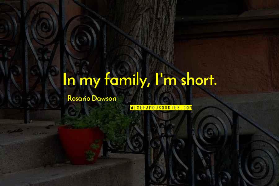 Short Best Family Quotes By Rosario Dawson: In my family, I'm short.