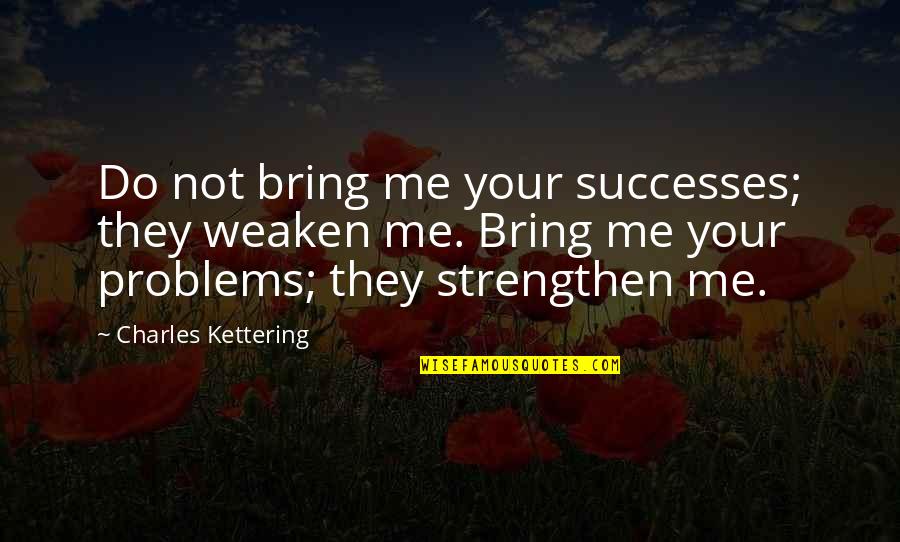 Short Best Friend Quotes By Charles Kettering: Do not bring me your successes; they weaken