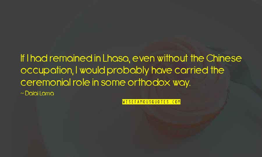Short Bisexual Quotes By Dalai Lama: If I had remained in Lhasa, even without Short Bisexual Quotes By Dalai Lama: If I had remained in Lhasa, even without