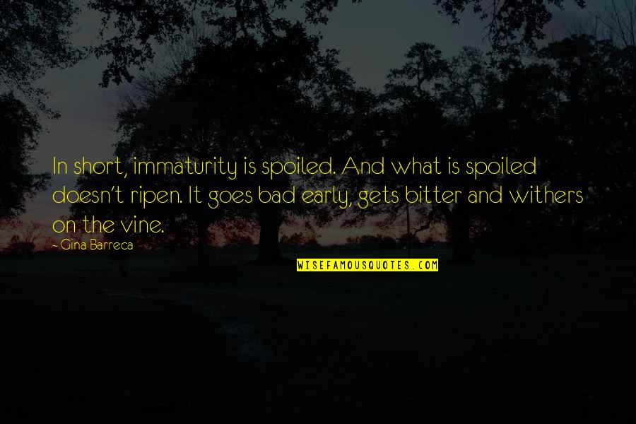 Short Bitter Quotes By Gina Barreca: In short, immaturity is spoiled. And what is
