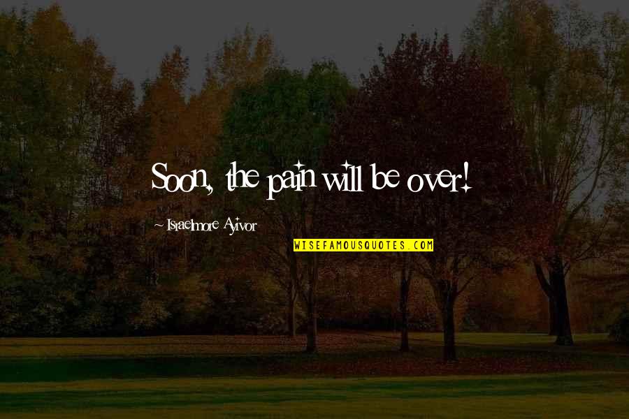 Short Bitter Quotes By Israelmore Ayivor: Soon, the pain will be over!