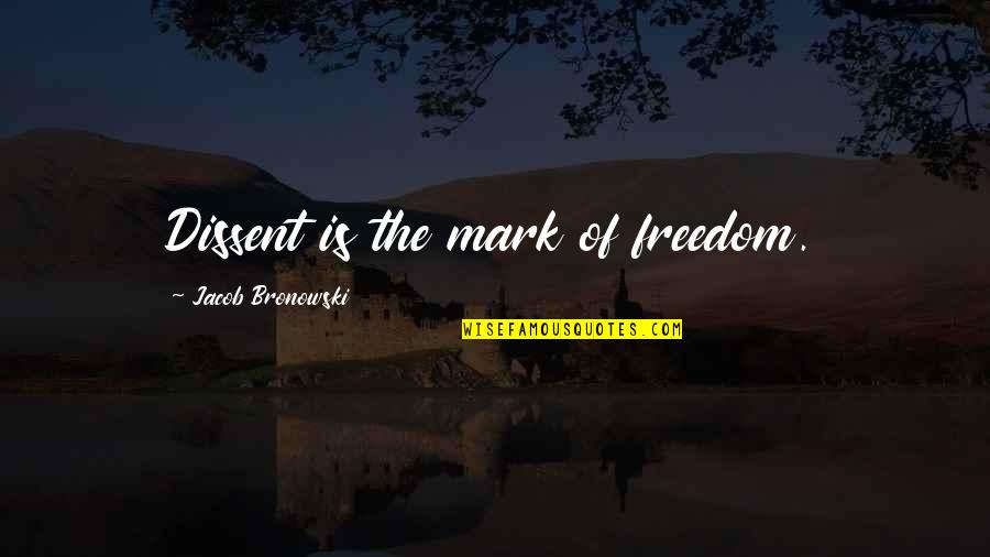 Short Bitter Quotes By Jacob Bronowski: Dissent is the mark of freedom.