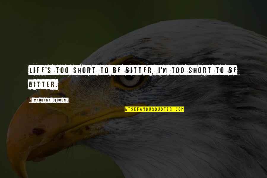 Short Bitter Quotes By Madonna Ciccone: Life's too short to be bitter, I'm too