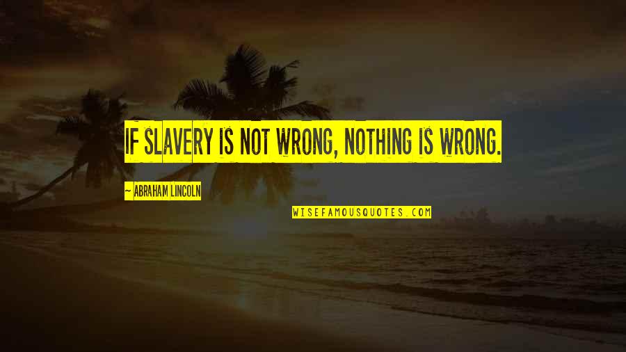 Short Bjj Quotes By Abraham Lincoln: If slavery is not wrong, nothing is wrong.