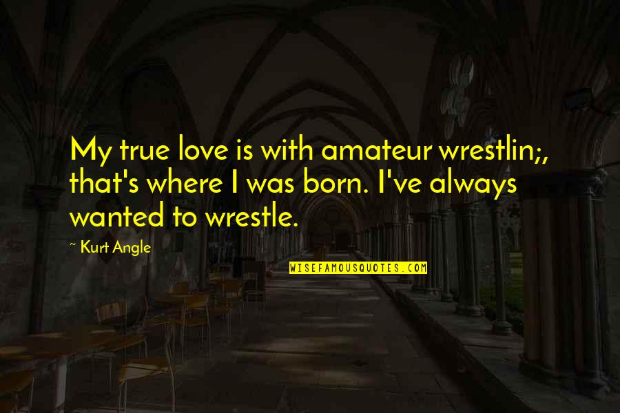 Short Blogging Quotes By Kurt Angle: My true love is with amateur wrestlin;, that's
