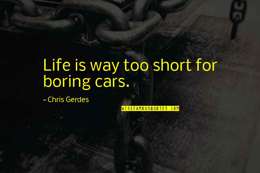 Short Boring Life Quotes By Chris Gerdes: Life is way too short for boring cars. Short Boring Life Quotes By Chris Gerdes: Life is way too short for boring cars.