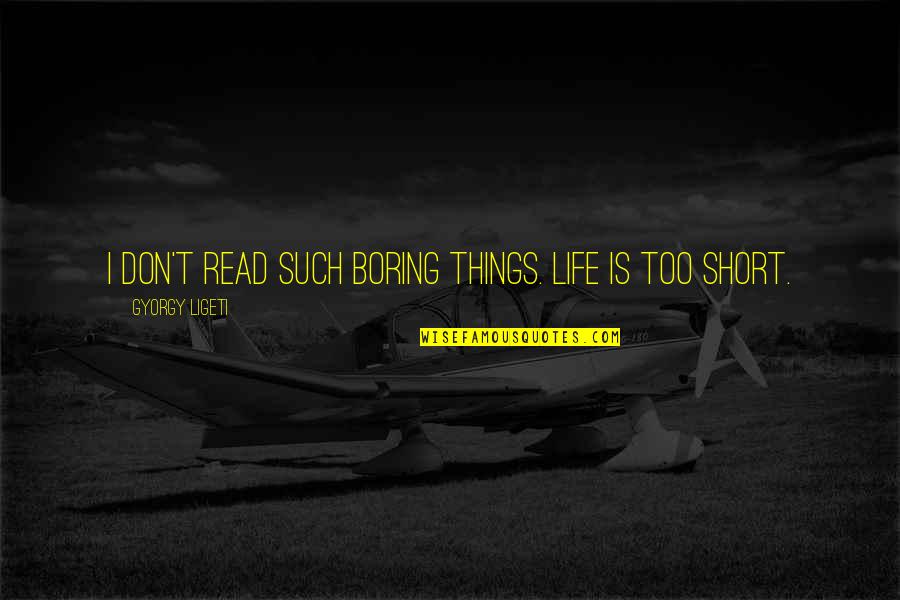 Short Boring Life Quotes By Gyorgy Ligeti: I don't read such boring things. Life is Short Boring Life Quotes By Gyorgy Ligeti: I don't read such boring things. Life is