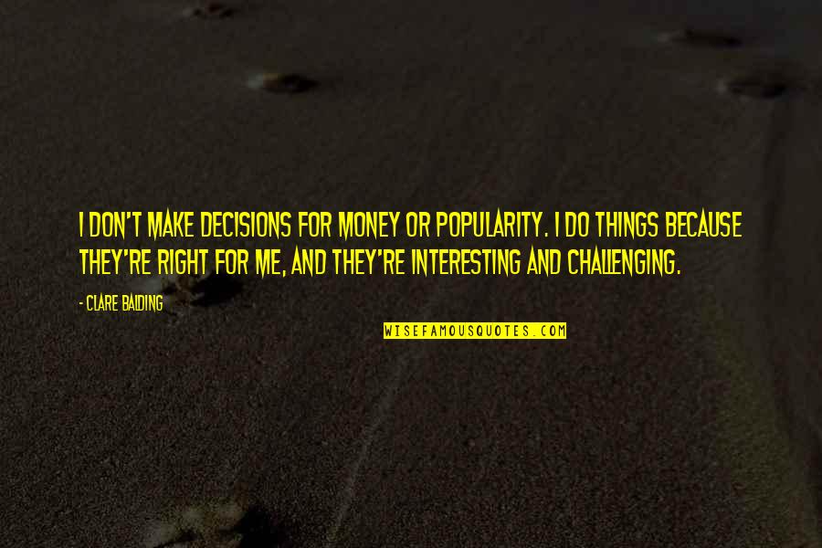 Short Brainy Quotes By Clare Balding: I don't make decisions for money or popularity.