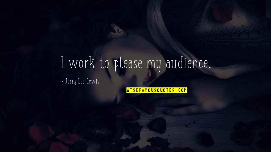 Short Broken Hearted Poems And Quotes By Jerry Lee Lewis: I work to please my audience.
