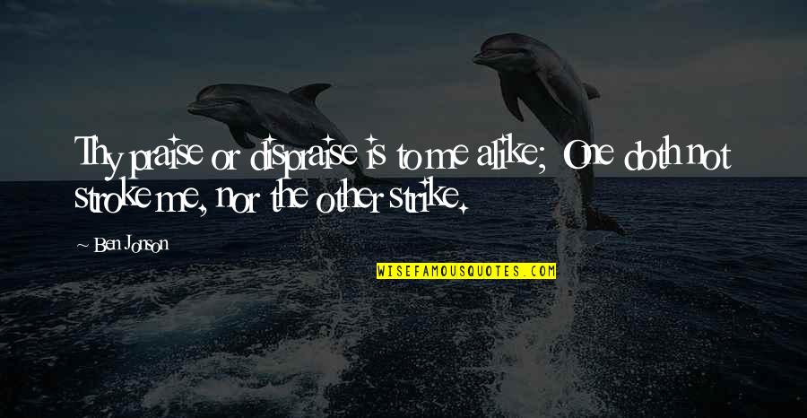 Short Bubbly Quotes By Ben Jonson: Thy praise or dispraise is to me alike;